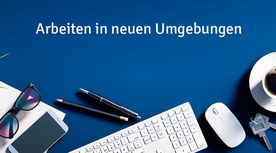 Arbeiten in neuen Umgebungen