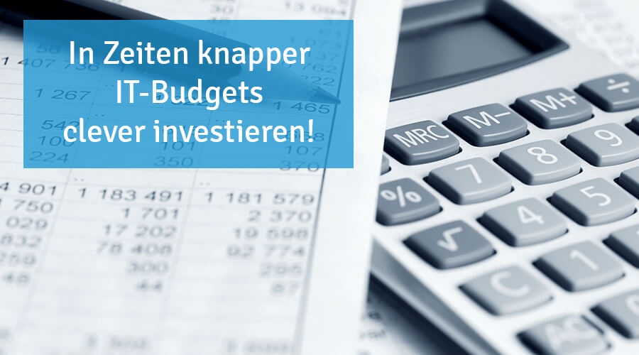 In Zeiten knapper IT-Budgets clever investieren