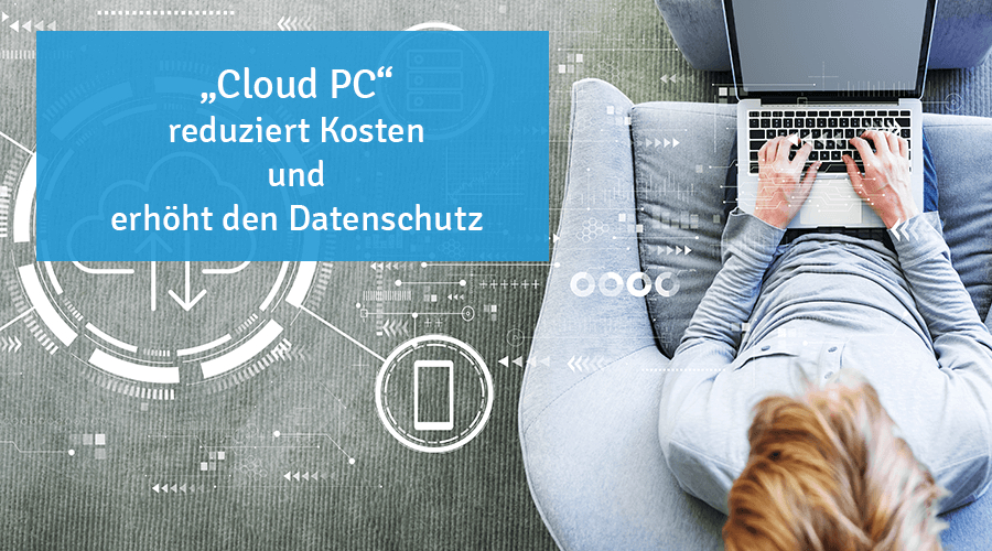 „Cloud PC“ reduziert Kosten und erhöht den Datenschutz